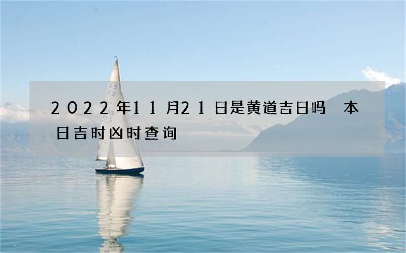 2022年11月21日是黄道吉日吗 本日吉时凶时查询